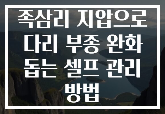 족삼리 지압으로 다리 부종 완화 돕는 셀프 관리 방법