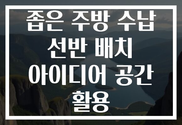 좁은 주방 수납 선반 배치 아이디어 공간 활용