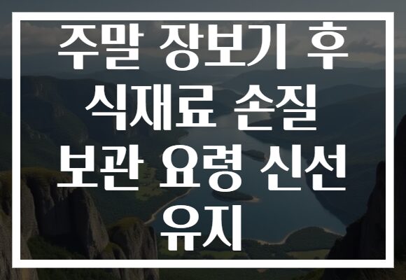 주말 장보기 후 식재료 손질 보관 요령 신선 유지