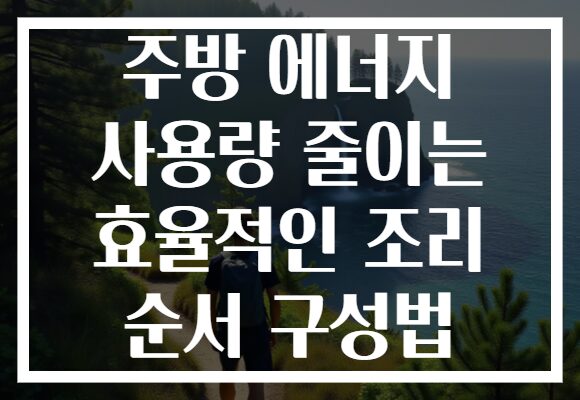주방 에너지 사용량 줄이는 효율적인 조리 순서 구성법