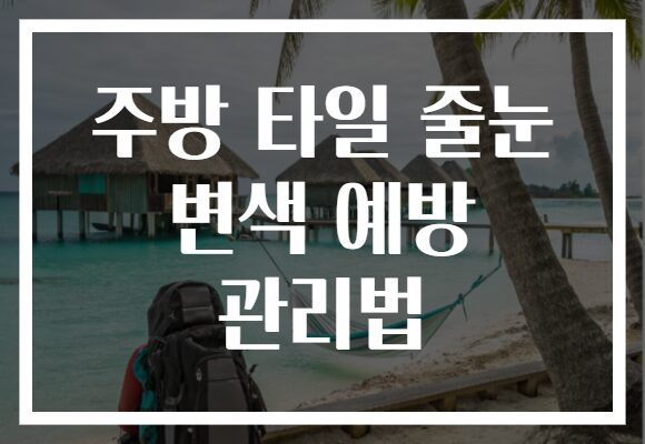주방 타일 줄눈 변색 예방 관리법