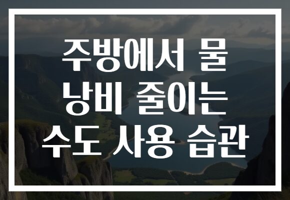 주방에서 물 낭비 줄이는 수도 사용 습관