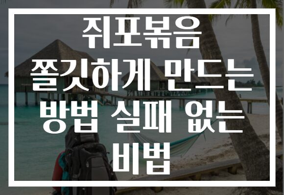 쥐포볶음 쫄깃하게 만드는 방법 실패 없는 비법