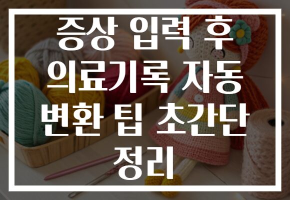 증상 입력 후 의료기록 자동 변환 팁 초간단 정리