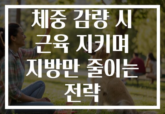 체중 감량 시 근육 지키며 지방만 줄이는 전략