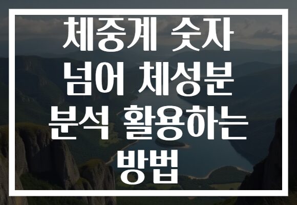 체중계 숫자 넘어 체성분 분석 활용하는 방법
