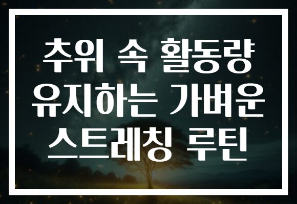 추위 속 활동량 유지하는 가벼운 스트레칭 루틴