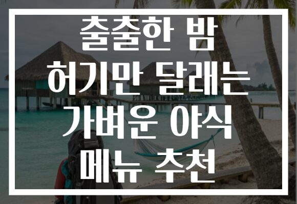 출출한 밤 허기만 달래는 가벼운 야식 메뉴 추천