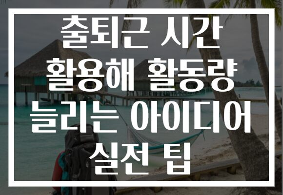 출퇴근 시간 활용해 활동량 늘리는 아이디어 실전 팁