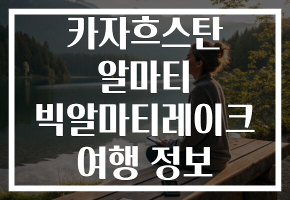 카자흐스탄 알마티 빅알마티레이크 여행 정보