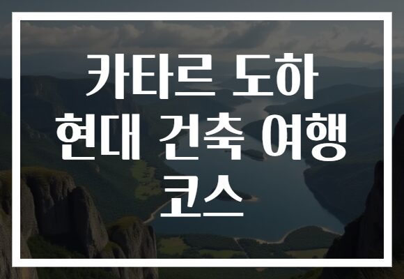 카타르 도하 현대 건축 여행 코스
