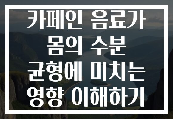카페인 음료가 몸의 수분 균형에 미치는 영향 이해하기