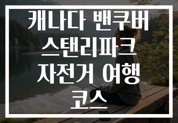 캐나다 밴쿠버 스탠리파크 자전거 여행 코스