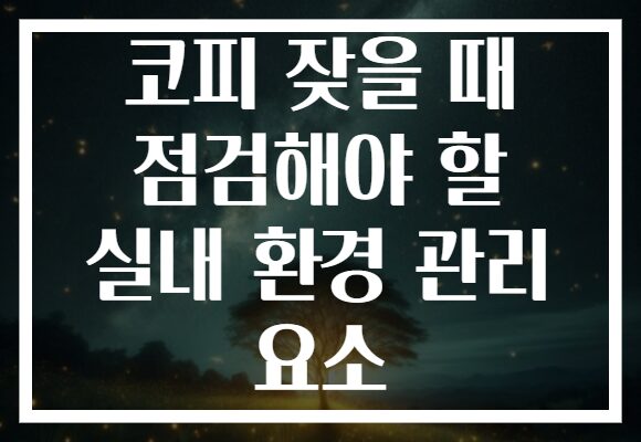 코피 잦을 때 점검해야 할 실내 환경 관리 요소