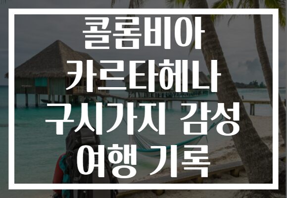 콜롬비아 카르타헤나 구시가지 감성 여행 기록