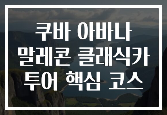 쿠바 아바나 말레콘 클래식카 투어 핵심 코스