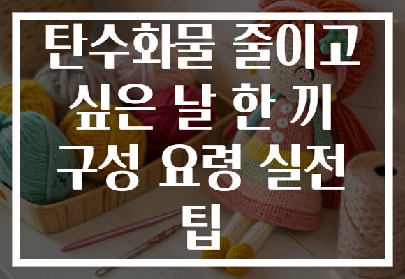 탄수화물 줄이고 싶은 날 한 끼 구성 요령 실전 팁