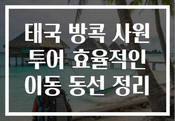 태국 방콕 사원 투어 효율적인 이동 동선 정리
