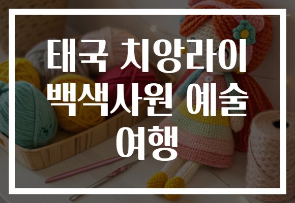 태국 치앙라이 백색사원 예술 여행