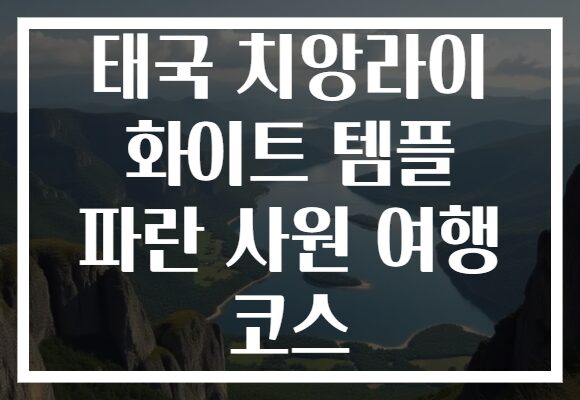 태국 치앙라이 화이트 템플 파란 사원 여행 코스
