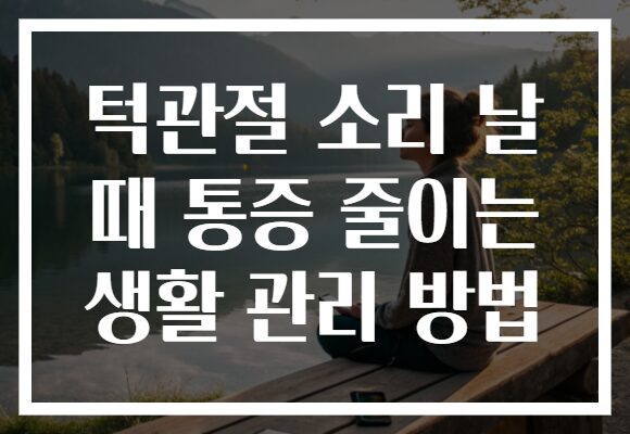 턱관절 소리 날 때 통증 줄이는 생활 관리 방법