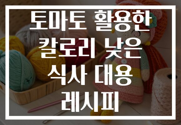 토마토 활용한 칼로리 낮은 식사 대용 레시피