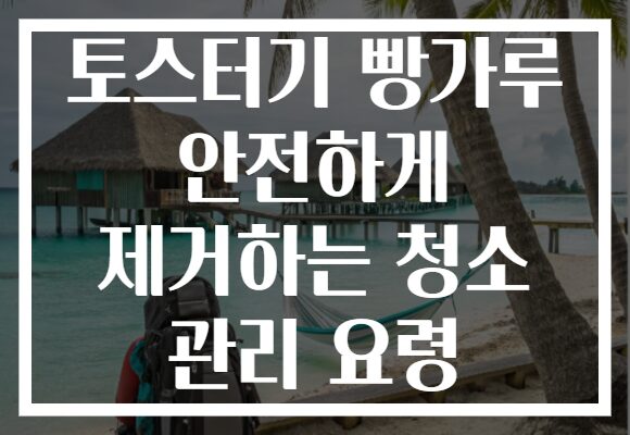 토스터기 빵가루 안전하게 제거하는 청소 관리 요령
