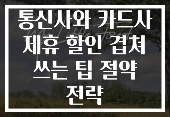 통신사와 카드사 제휴 할인 겹쳐 쓰는 팁 절약 전략
