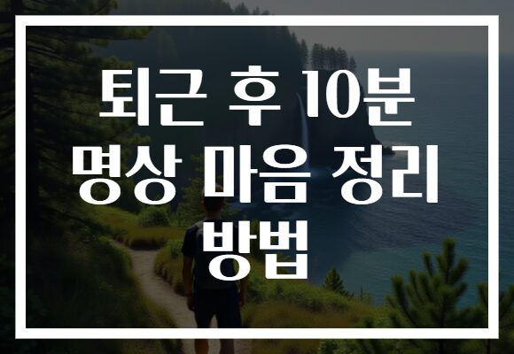 퇴근 후 10분 명상 마음 정리 방법