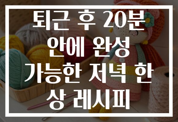 퇴근 후 20분 안에 완성 가능한 저녁 한 상 레시피