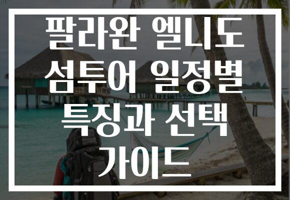 팔라완 엘니도 섬투어 일정별 특징과 선택 가이드