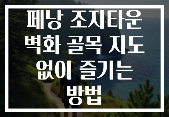 페낭 조지타운 벽화 골목 지도 없이 즐기는 방법