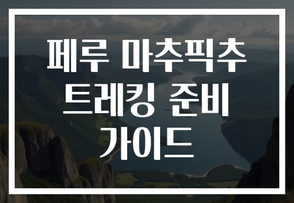 페루 마추픽추 트레킹 준비 가이드