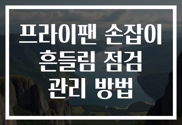 프라이팬 손잡이 흔들림 점검 관리 방법