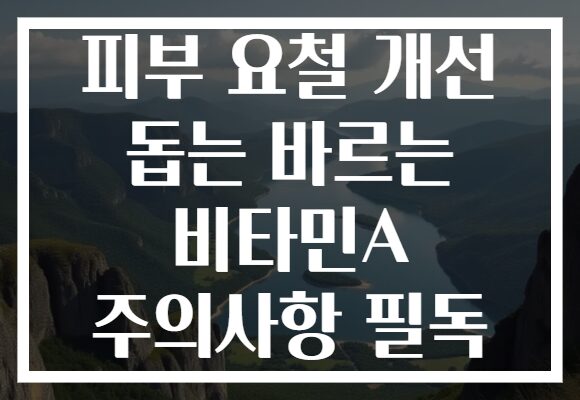 피부 요철 개선 돕는 바르는 비타민A 주의사항 필독