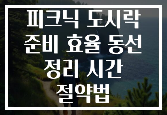 피크닉 도시락 준비 효율 동선 정리 시간 절약법