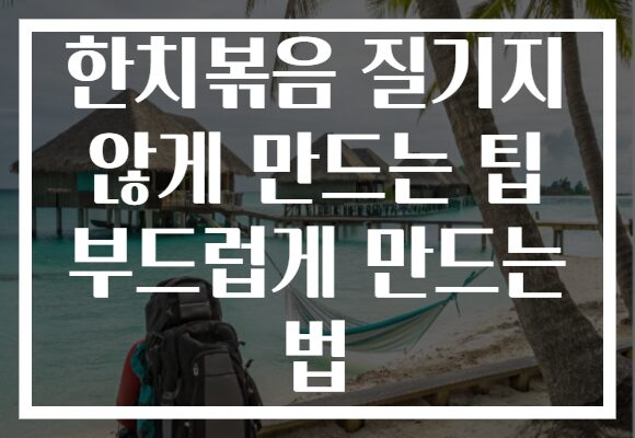 한치볶음 질기지 않게 만드는 팁 부드럽게 만드는 법