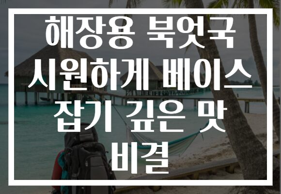 해장용 북엇국 시원하게 베이스 잡기 깊은 맛 비결
