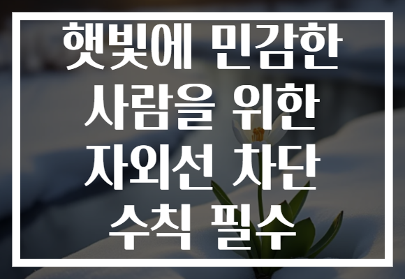 햇빛에 민감한 사람을 위한 자외선 차단 수칙 필수