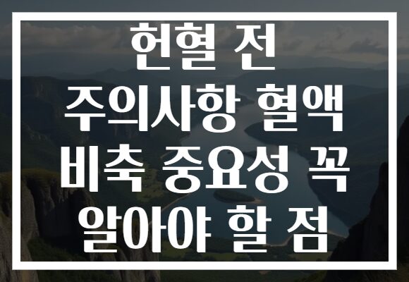 헌혈 전 주의사항 혈액 비축 중요성 꼭 알아야 할 점