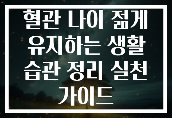 혈관 나이 젊게 유지하는 생활 습관 정리 실천 가이드
