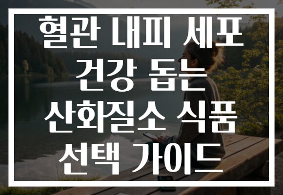 혈관 내피 세포 건강 돕는 산화질소 식품 선택 가이드