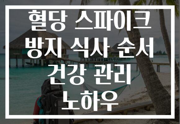 혈당 스파이크 방지 식사 순서 건강 관리 노하우