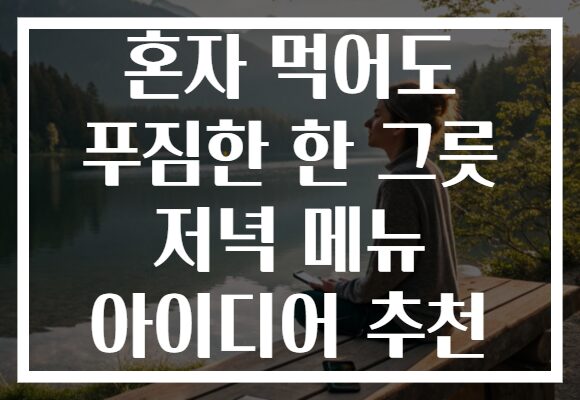 혼자 먹어도 푸짐한 한 그릇 저녁 메뉴 아이디어 추천