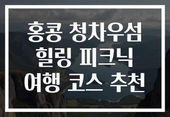 홍콩 청차우섬 힐링 피크닉 여행 코스 추천