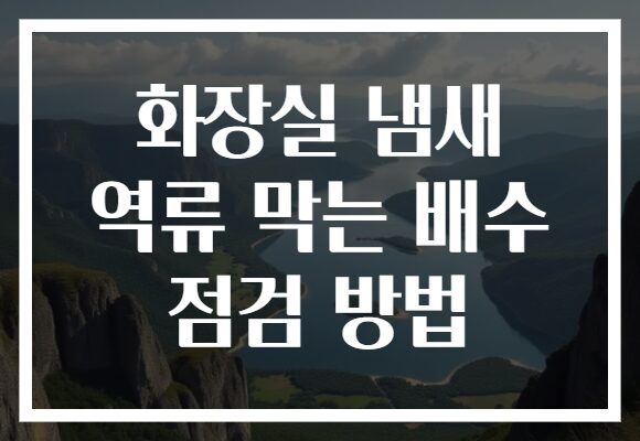 화장실 냄새 역류 막는 배수 점검 방법