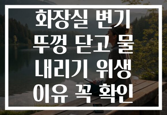 화장실 변기 뚜껑 닫고 물 내리기 위생 이유 꼭 확인
