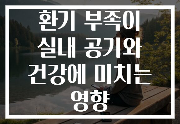 환기 부족이 실내 공기와 건강에 미치는 영향