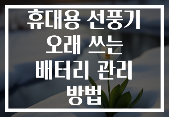 휴대용 선풍기 오래 쓰는 배터리 관리 방법