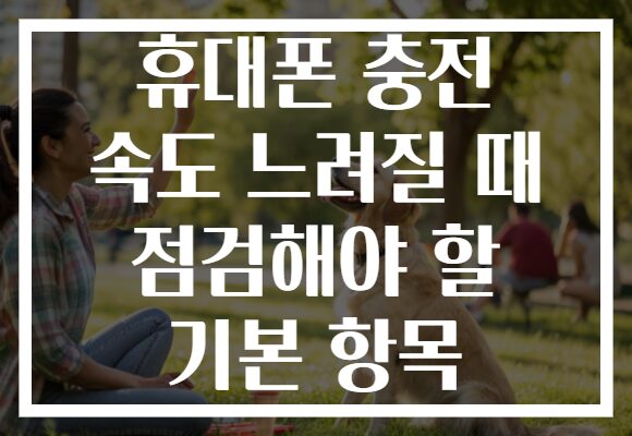 휴대폰 충전 속도 느려질 때 점검해야 할 기본 항목